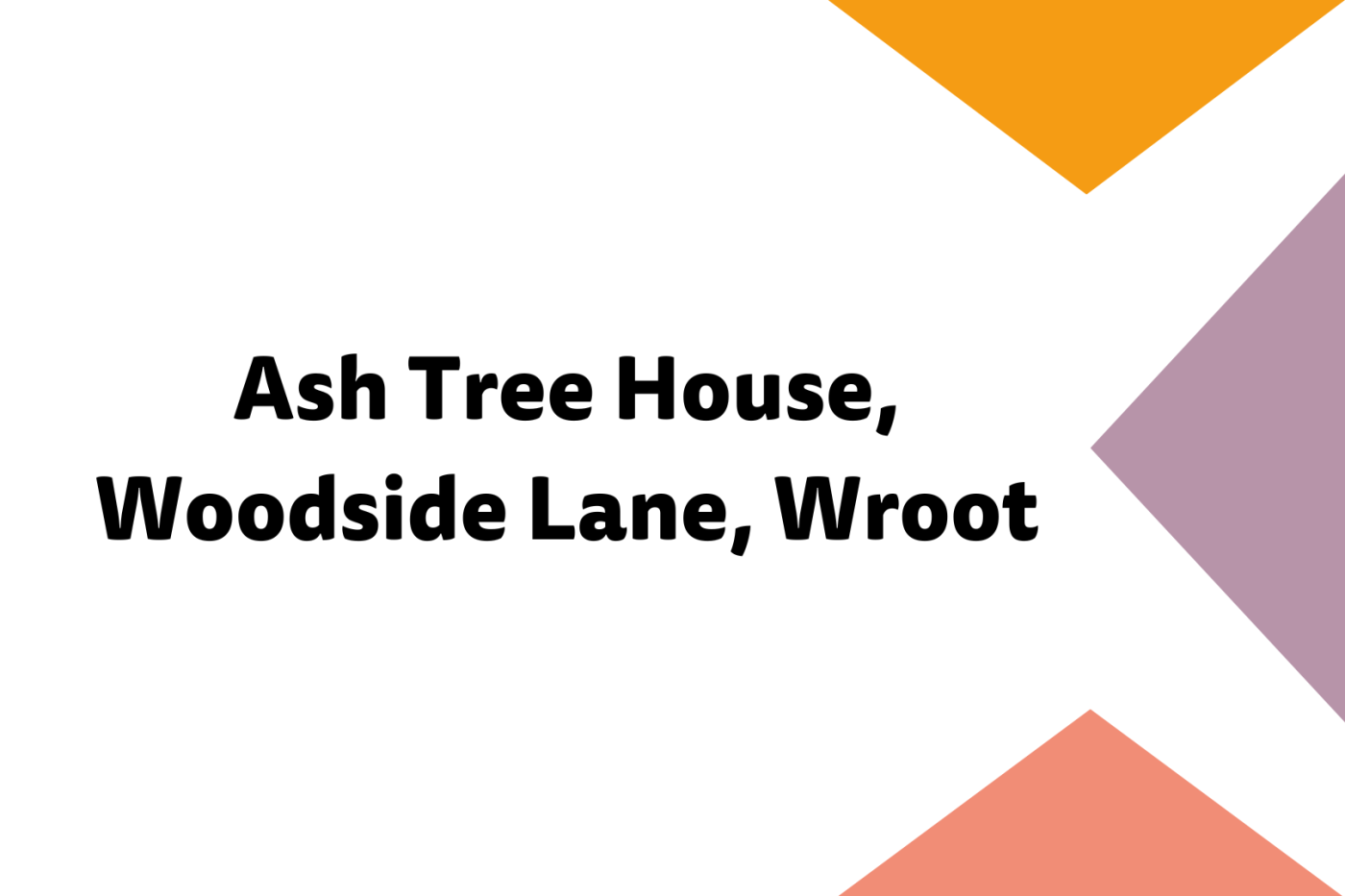 Black text on a white background that says "Ash Tree House, Woodside Lane, Wroot"